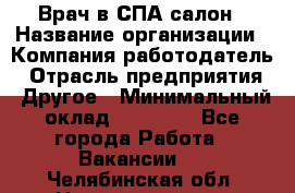 Врач в СПА-салон › Название организации ­ Компания-работодатель › Отрасль предприятия ­ Другое › Минимальный оклад ­ 28 000 - Все города Работа » Вакансии   . Челябинская обл.,Нязепетровск г.